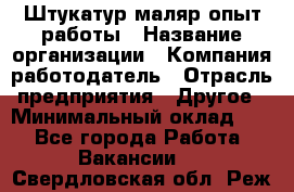 Штукатур-маляр опыт работы › Название организации ­ Компания-работодатель › Отрасль предприятия ­ Другое › Минимальный оклад ­ 1 - Все города Работа » Вакансии   . Свердловская обл.,Реж г.